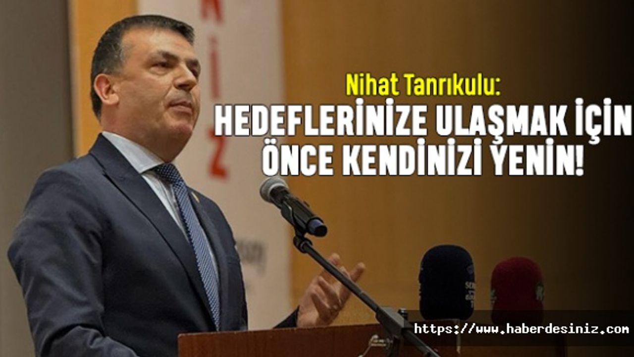 Tanrıkulu: Gençler hedeflerinize ulaşmak için önce kendinizi yenin