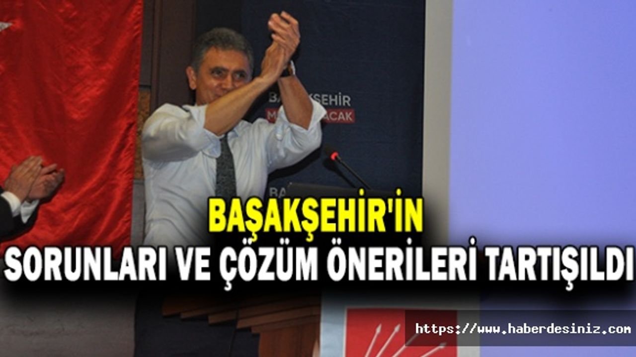 Başakşehir'in Sorunları ve Çözüm Önerileri Tartışıldı