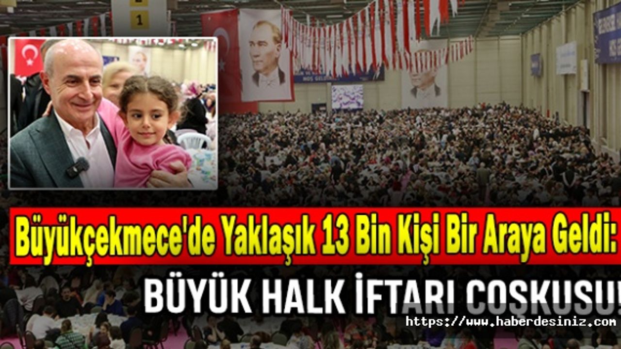 Büyükçekmece'de Yaklaşık 13 Bin Kişi Bir Araya Geldi: Büyük Halk İftarı Coşkusu!