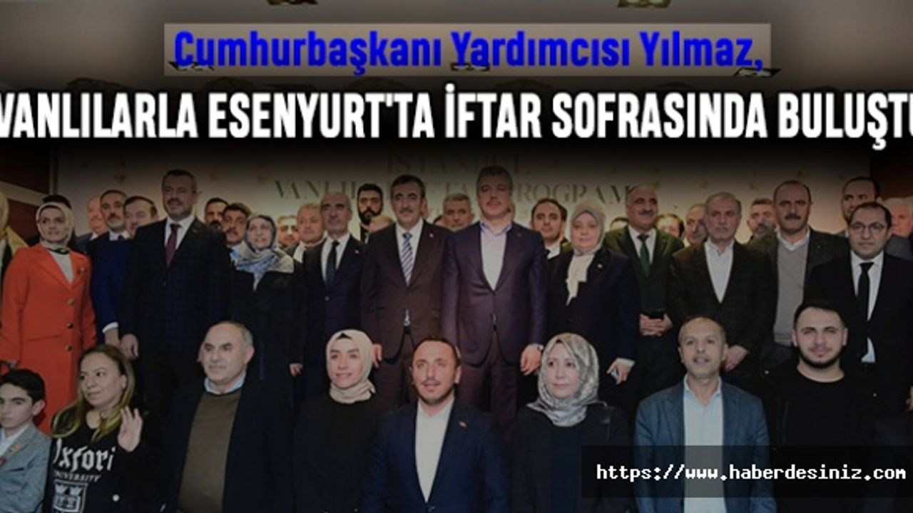 Cumhurbaşkanı Yardımcısı Yılmaz, Vanlılarla Esenyurt'ta İftar Sofrasında Buluştu