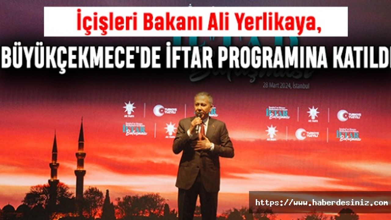 İçişleri Bakanı Ali Yerlikaya, Büyükçekmece'de İftar Programına Katıldı