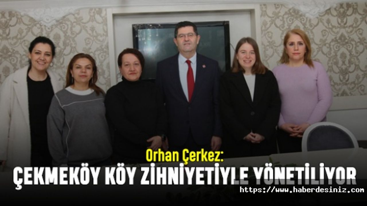 Orhan Çerkez: Çekmeköy köy zihniyetiyle yönetiliyor
