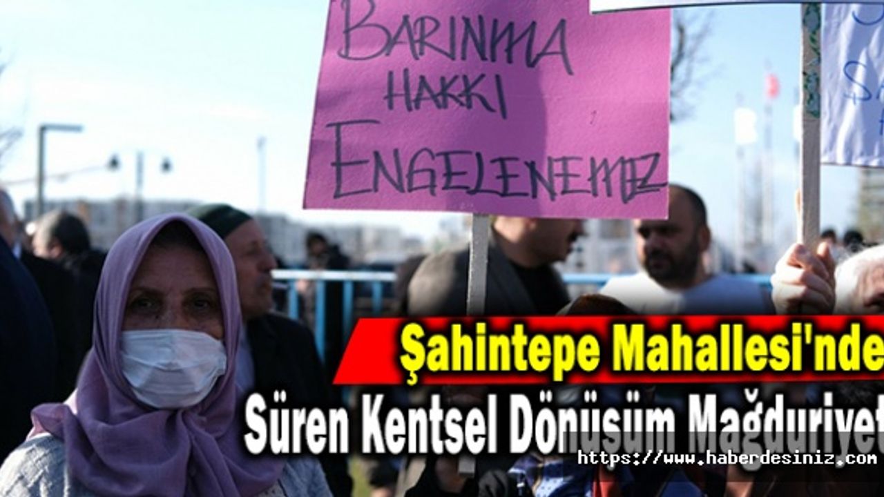 Şahintepe Mahallesi'nde Süren Kentsel Dönüşüm Mağduriyeti