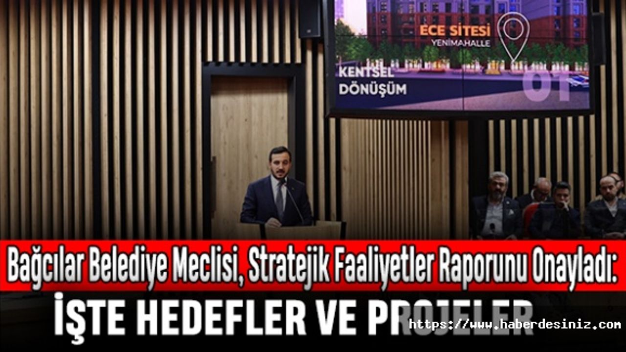 Bağcılar Belediye Meclisi, Stratejik Faaliyetler Raporunu Onayladı: İşte Hedefler ve Projeler