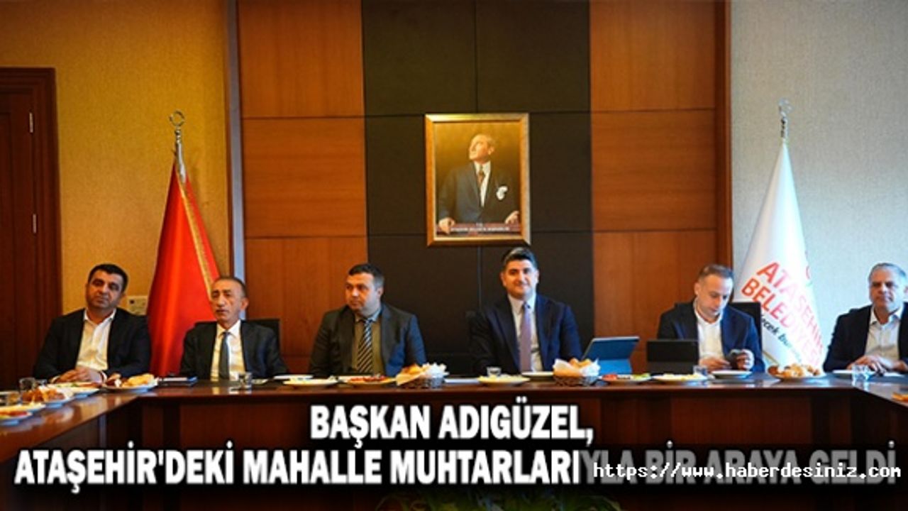 Başkan Adıgüzel, Ataşehir'deki Mahalle Muhtarlarıyla Bir Araya Geldi