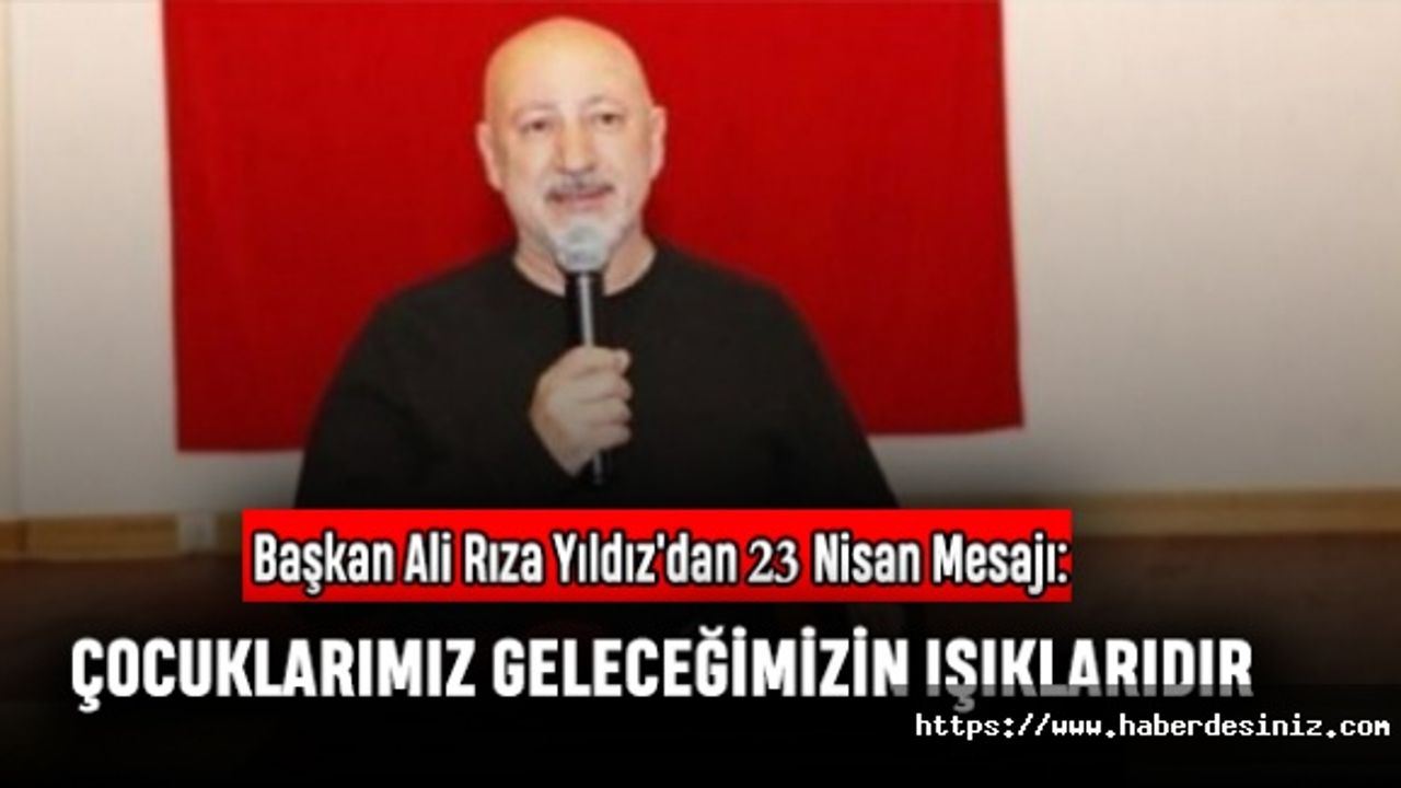 Başkan Ali Rıza Yıldız'dan 23 Nisan Mesajı: Çocuklarımız Geleceğimizin Işıklarıdır