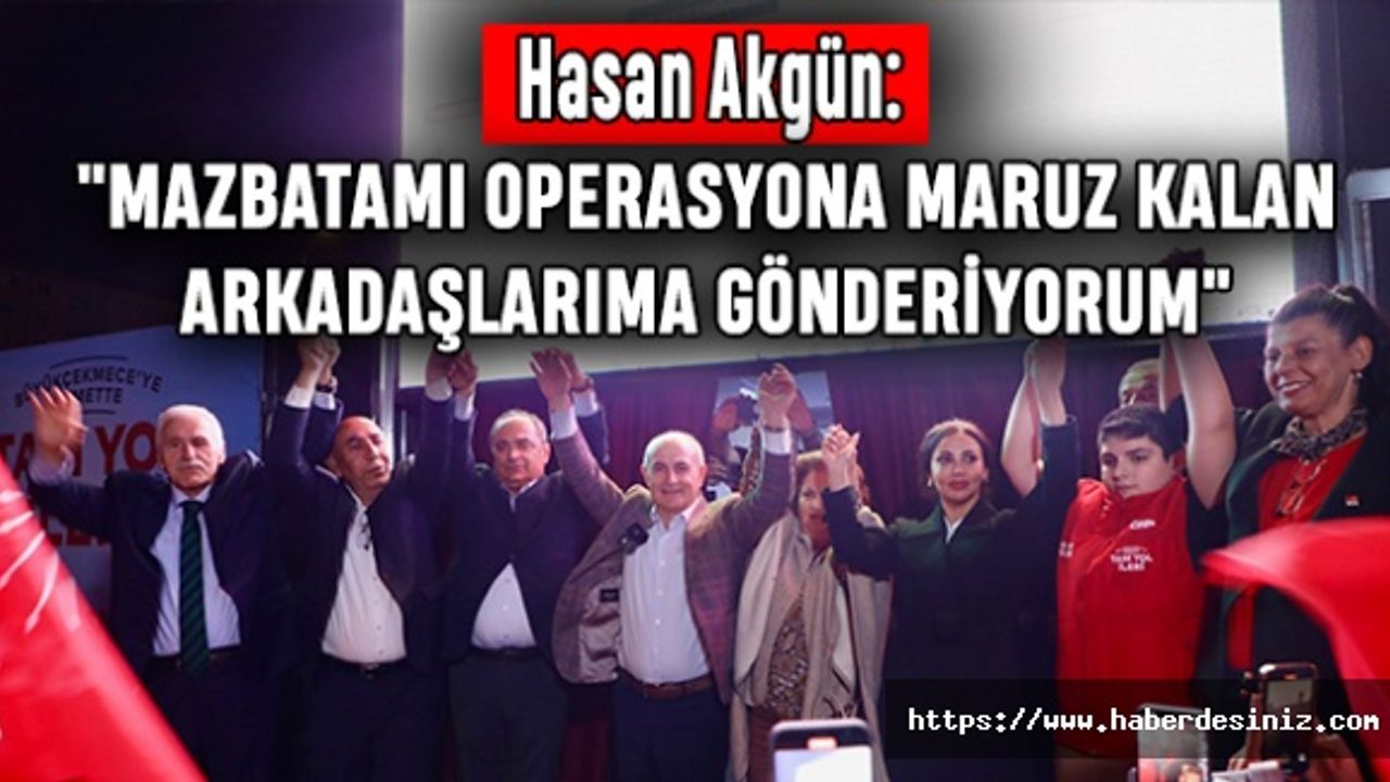 Hasan Akgün: "Mazbatamı Operasyona Maruz Kalan Arkadaşlarıma Gönderiyorum"