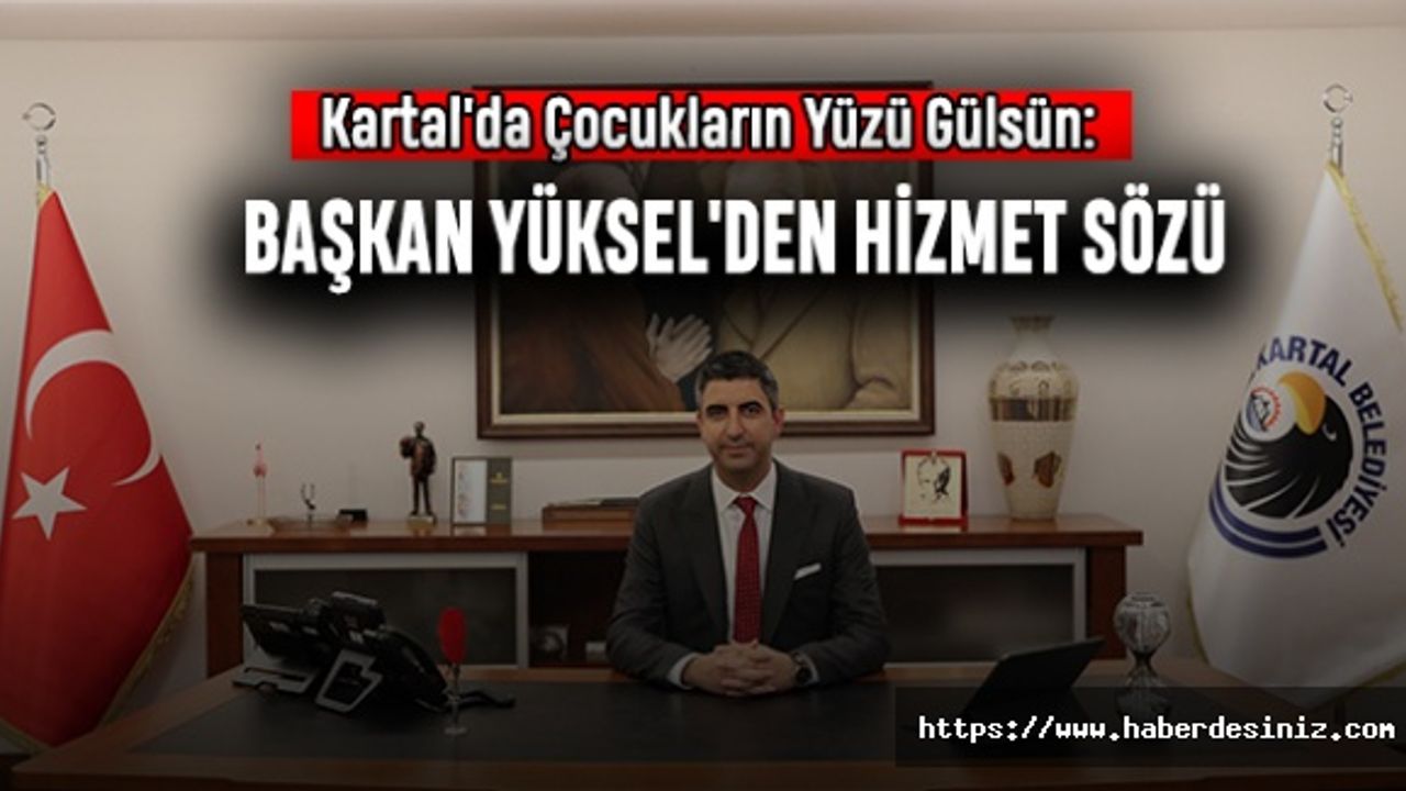 Kartal'da Çocukların Yüzü Gülsün: Başkan Yüksel'den Hizmet Sözü