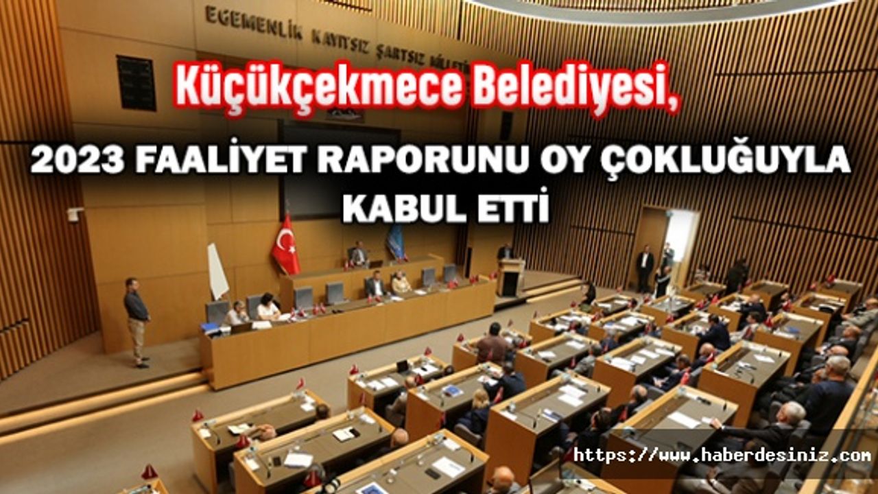 Küçükçekmece Belediyesi, 2023 Faaliyet Raporunu Oy Çokluğuyla Kabul Etti