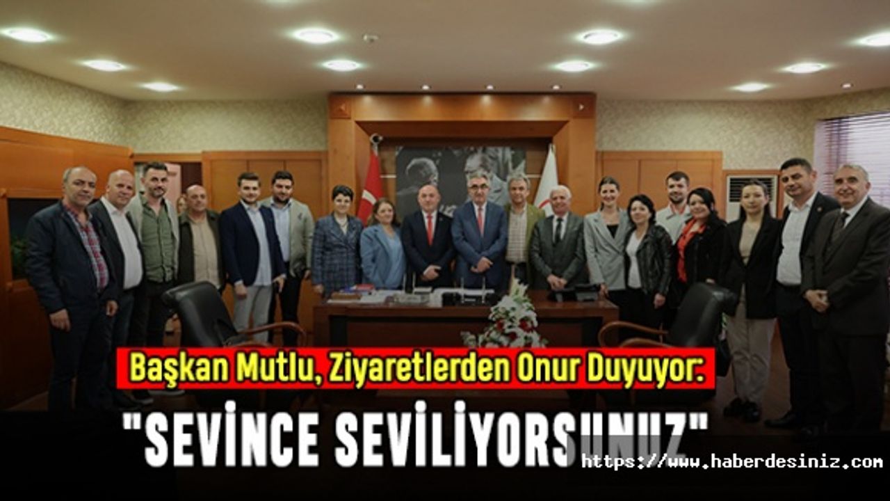 Başkan Mutlu, Ziyaretlerden Onur Duyuyor: "Sevince Seviliyorsunuz"