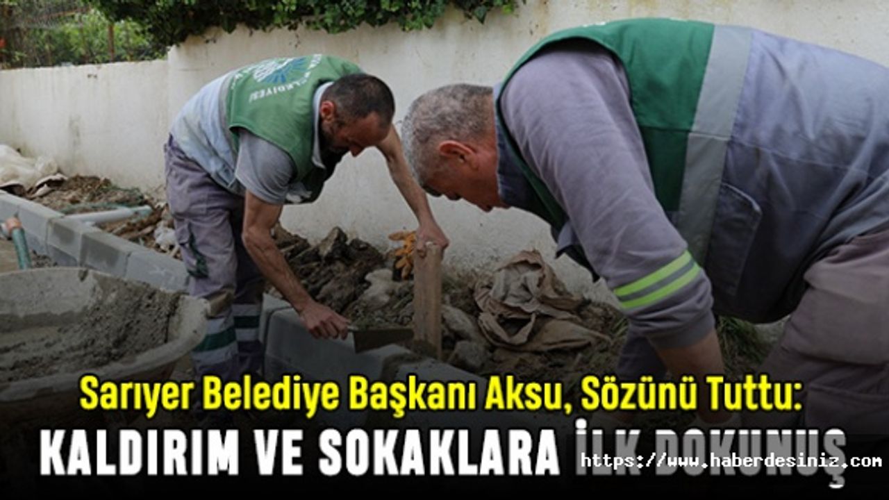 Sarıyer Belediye Başkanı Aksu, Sözünü Tuttu: Kaldırım ve Sokaklara İlk Dokunuş