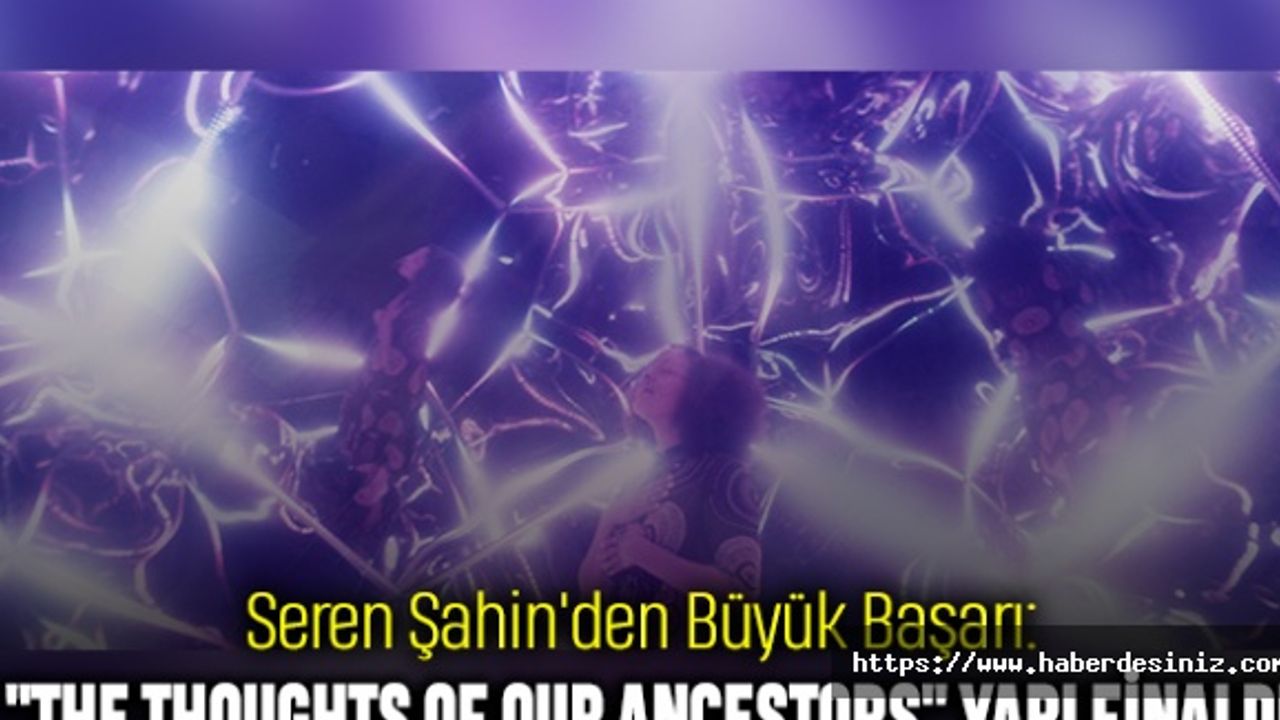 Seren Şahin'den Büyük Başarı: "The Thoughts of Our Ancestors" Yarı Finalde