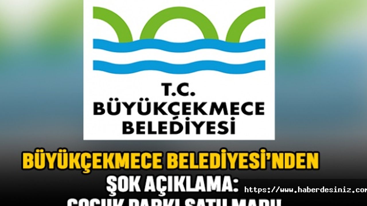 Büyükçekmece Belediyesi’nden Şok Açıklama: Çocuk Parkı Satılmadı!