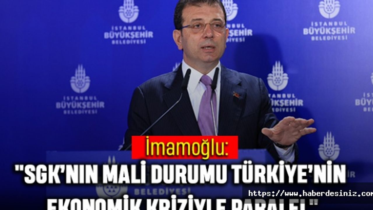 İmamoğlu: "SGK’nın Mali Durumu Türkiye’nin Ekonomik Kriziyle Paralel"