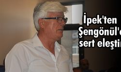 İpek'ten Şengönül'e sert eleştiri