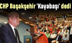 CHP Başakşehir 'Kayabaşı' dedi