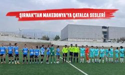 ŞIRNAK’TAN MAKEDONYA’YA ÇATALCA SESLERİ