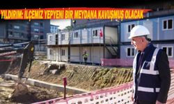  YILDIRIM: İLÇEMİZ YEPYENİ BİR MEYDANA KAVUŞMUŞ OLACAK