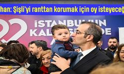 Şahan: Şişli'yi ranttan korumak için oy isteyeceğiz