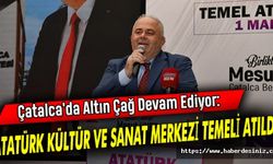 Çatalca'da Altın Çağ Devam Ediyor: Atatürk Kültür ve Sanat Merkezi Temeli Atıldı