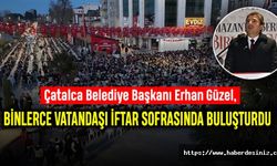 Çatalca Belediye Başkanı Erhan Güzel, Binlerce Vatandaşı İftar Sofrasında Buluşturdu