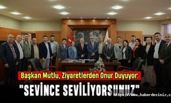 Başkan Mutlu, Ziyaretlerden Onur Duyuyor: "Sevince Seviliyorsunuz"
