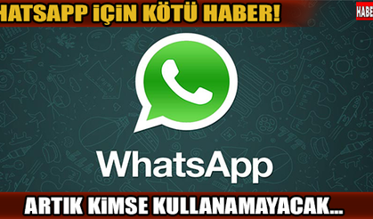 WHATSAPP İÇİN KÖTÜ HABER! ARTIK KİMSE KULLANAMAYACAK...