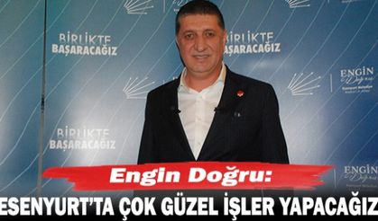Engin Doğru: Esenyurt’ta çok güzel işler yapacağız
