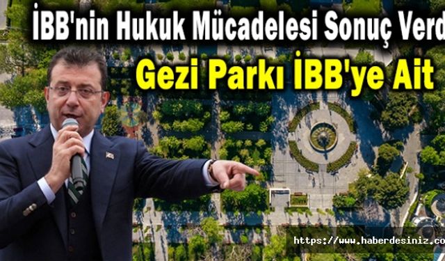 İBB'nin Hukuk Mücadelesi Sonuç Verdi: Gezi Parkı İBB'ye Ait