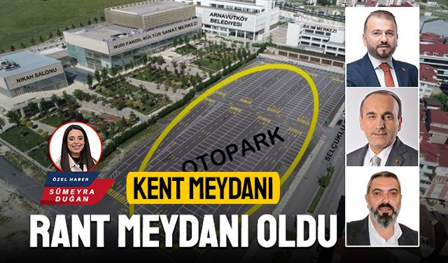 Arnavutköy’ün kent meydanı, ‘Rant’ meydanı oldu