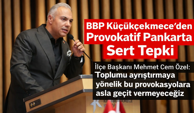 BBP Küçükçekmece’den Provokatif Pankarta Sert Tepki
