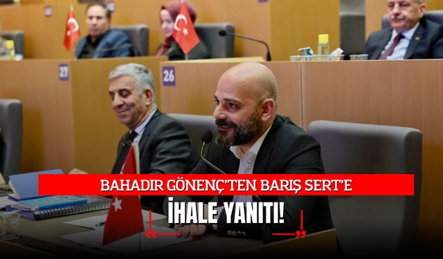 BAHADIR GÖNENÇ’TEN BARIŞ SERT’E "İHALE" YANITI