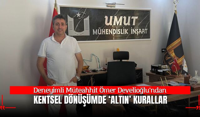 Deneyimli Müteahhit Ömer Develioğlu'ndan Kentsel Dönüşümde Altın Kurallar