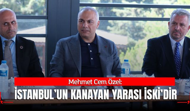 Mehmet Cem Özel: İstanbul’un Kanayan Yarası İSKİ’dir
