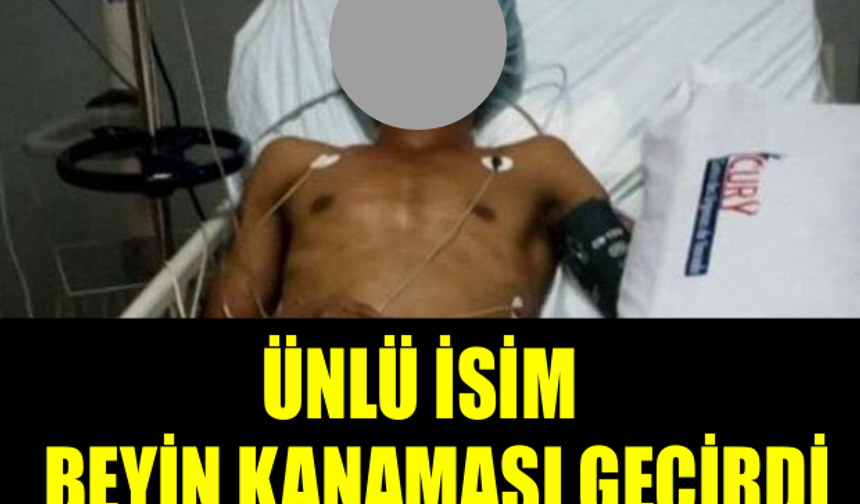 ÜNLÜ İSİM BEYİN KANAMASI GEÇİRDİ! YOĞUN BAKIMDAN İLK KARE!!