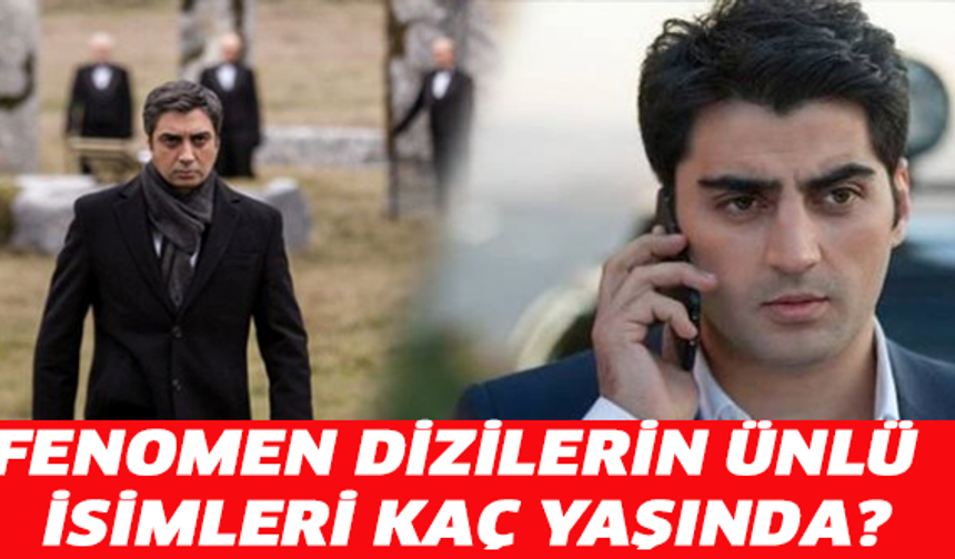 FENOMEN DİZİLERİN ÜNLÜ İSİMLERİ KAÇ YAŞINDA?