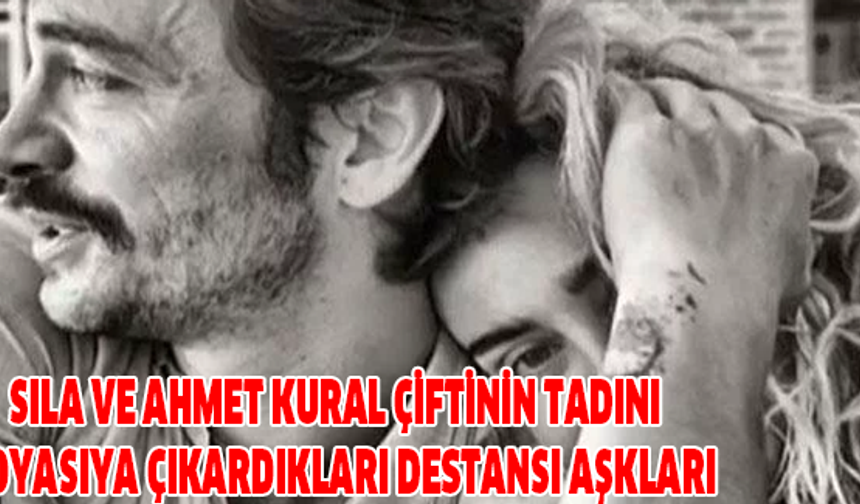 Sıla ve Ahmet Kural Çiftinin Tadını Doyasıya Çıkardıkları Destansı Aşkları