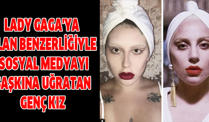 Lady Gaga&#039;ya Olan Benzerliğiyle Sosyal Medyayı Şaşkına Uğratan Genç Kız