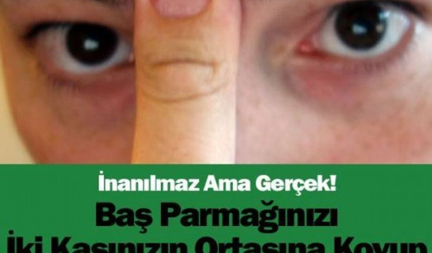 BAŞ PARMAĞINIZI İKİ KAŞINIZIN ORTASINA KOYUP 20 SANİYE BEKLEYİN VE MUCİZEYE ŞAHİT OLUN !

DETAYLAR İÇİN GALERİYE DEVAM ET...