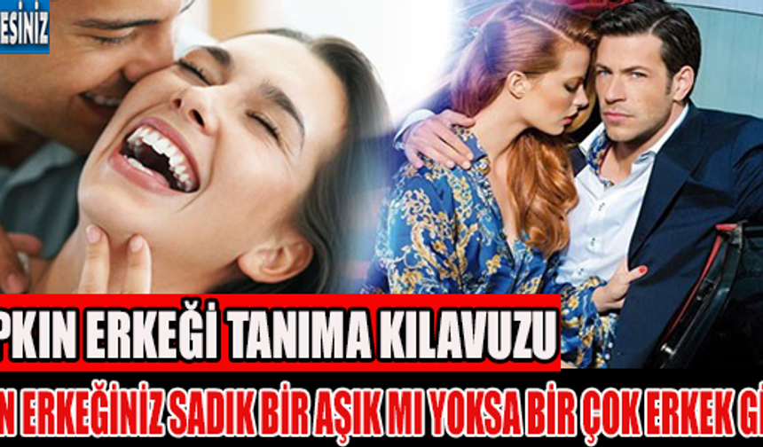 Çapkın Erkeği Tanıma Kılavuzu
Sizin Erkeğiniz Sadık Bir Aşık Mı Yoksa Çok Erkek Gibi  Çapkın Mı ?