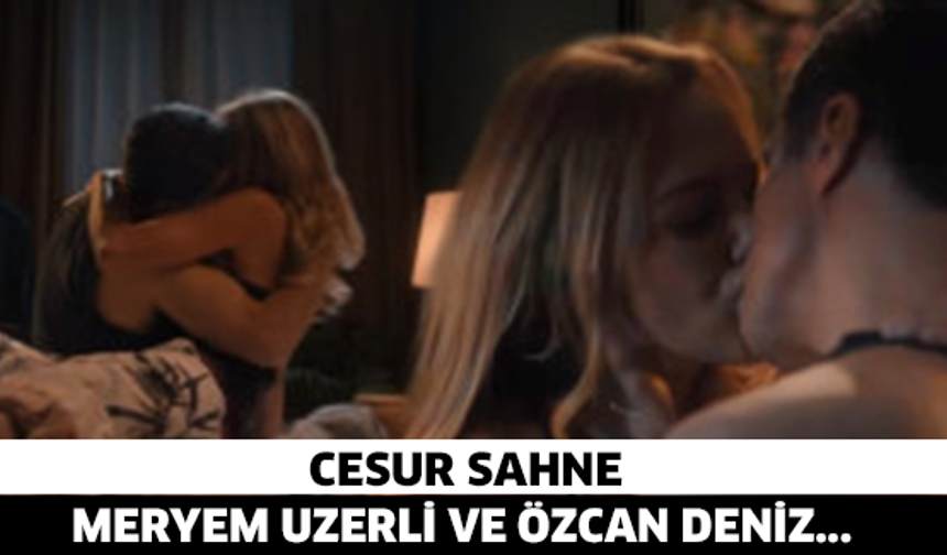 Meryem Uzerli ve Özcan Deniz’den cesur sahne!!!