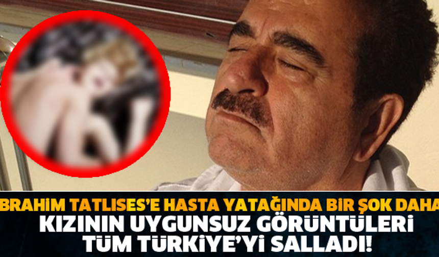 İBRAHİM TATLISES&#039;E HASTA YATAĞINDA BİR ŞOK DAHA! KIZININ UYGUNSUZ GÖRÜNTÜLERİ SOSYAL MEDYAYI SALLIYOR!