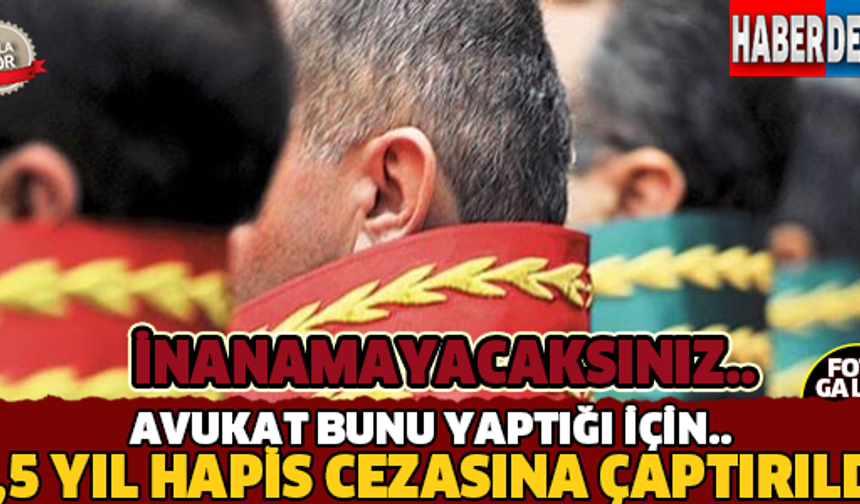 İnanamayacaksınız! Avukat Bunu Yaptığı İçin 2,5 Yıl Hapis Cezasına Çaptırıldı..