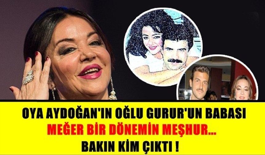 OYA AYDOĞAN&#039;IN OĞLU GURUR&#039;UN BABASI MEĞER BİR DÖNEMİN MEŞHUR...