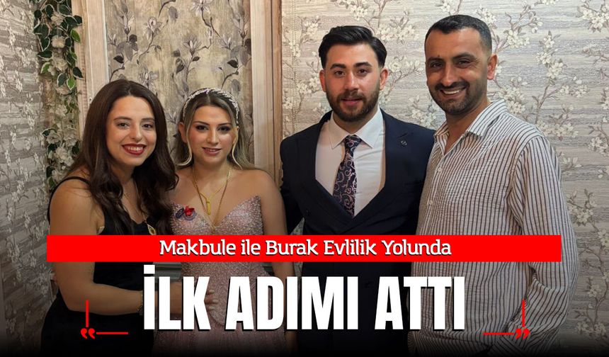 Makbule ile Burak Evlilik Yolunda İlk Adımı Attı
