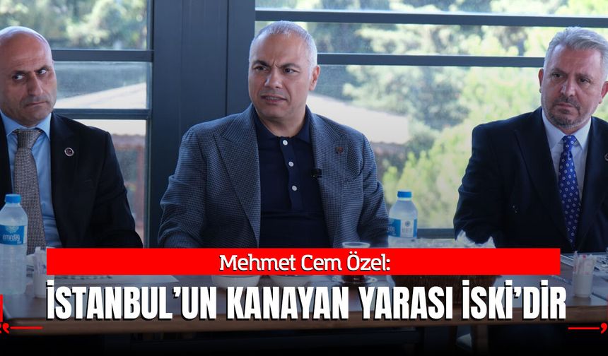 Mehmet Cem Özel: İstanbul’un Kanayan Yarası İSKİ’dir