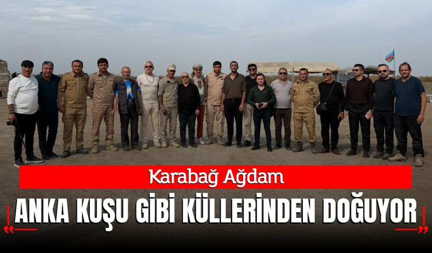 Karabağ Ağdam Anka Kuşu Misali Küllerinden Doğuyor