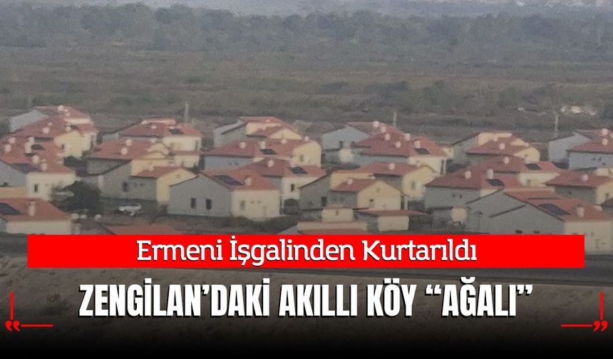 Ermeni İşgalinden Kurtarılmıştı; Akıllı Köy Ağalı Zengilan'da İnşa Edildi