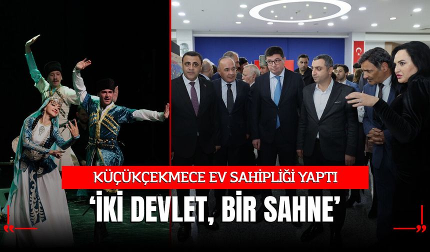 KÜÇÜKÇEKMECE “İKİ DEVLET, BİR SAHNE”YE EV SAHİPLİĞİ YAPTI
