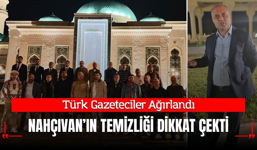 Türk Gazeteciler Ağırlandı; Nahçıvan'ın Temizliği Dikkat Çekti